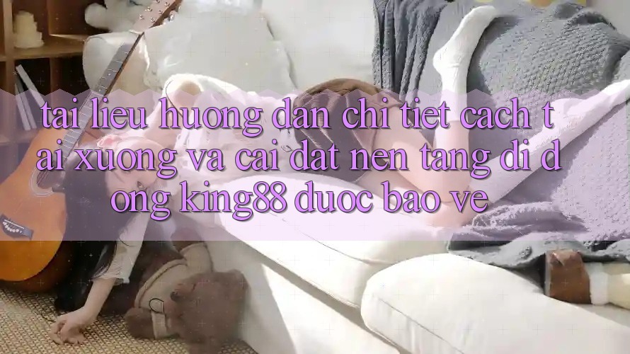 Tài liệu hướng dẫn Chi Tiết Cách Tải xuống Và Cài Đặt Nền tảng di động King88 Được bảo vệ Tài liệu hướng dẫn Chi Tiết Cách Tải xuống Và Cài Đặt Nền tảng di động King88 Được bảo vệ