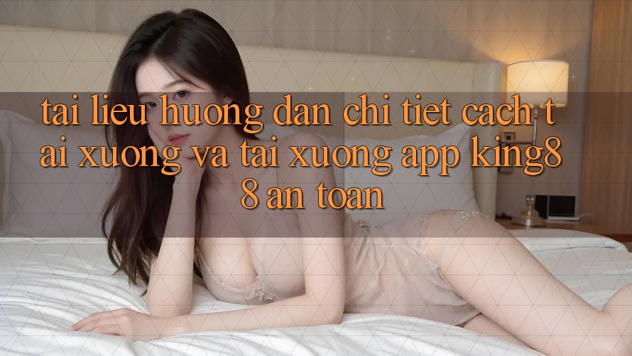 Tài liệu hướng dẫn Chi Tiết Cách Tải xuống Và Tải xuống App King88 An Toàn Tài liệu hướng dẫn Chi Tiết Cách Tải xuống Và Tải xuống App King88 An Toàn