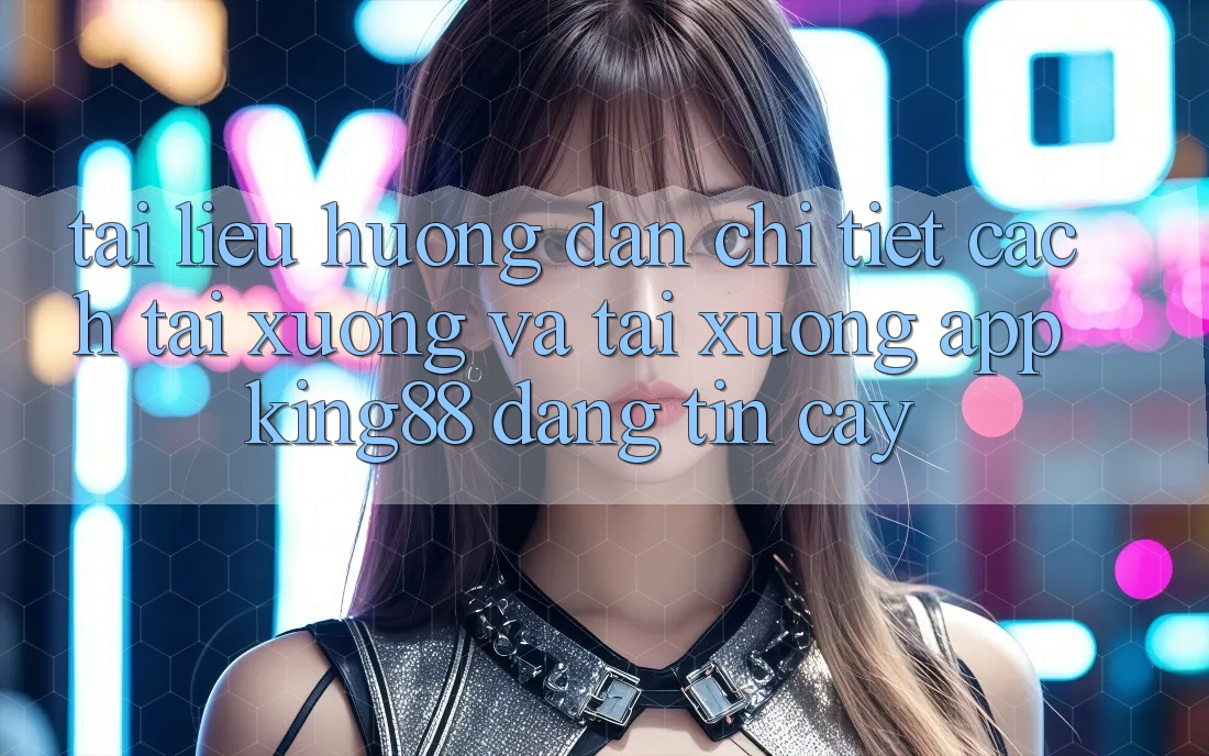 Tài liệu hướng dẫn Chi Tiết Cách Tải xuống Và Tải xuống App King88 Đáng tin cậy Tài liệu hướng dẫn Chi Tiết Cách Tải xuống Và Tải xuống App King88 Đáng tin cậy