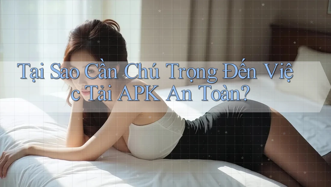Tại Sao Cần Chú Trọng Đến Việc Tải APK An Toàn? Tại Sao Cần Chú Trọng Đến Việc Tải APK An Toàn?