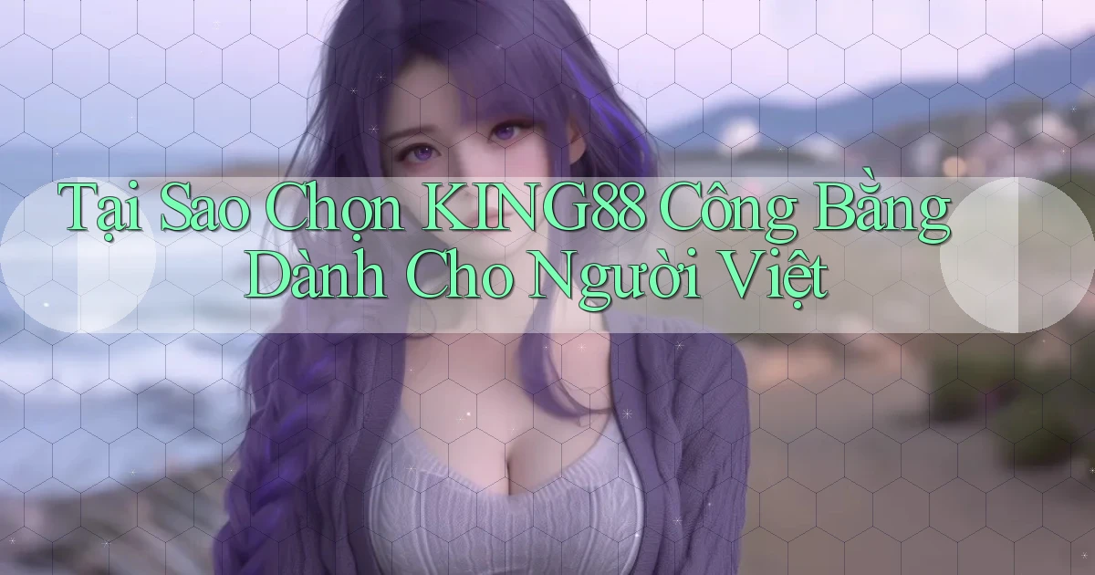 tại sao chọn king88 công bằng dành cho người việt
