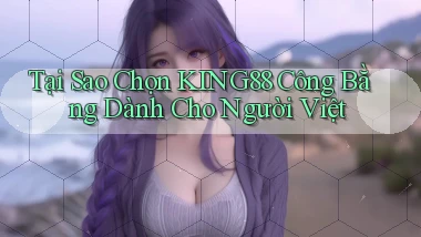 tại sao chọn king88 công bằng dành cho người việt