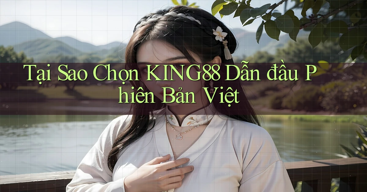 tại sao chọn king88 dẫn đầu phiên bản việt