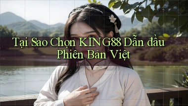 tại sao chọn king88 dẫn đầu phiên bản việt