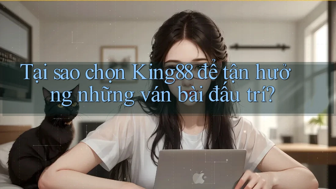Tại sao chọn King88 để tận hưởng những ván bài đấu trí?