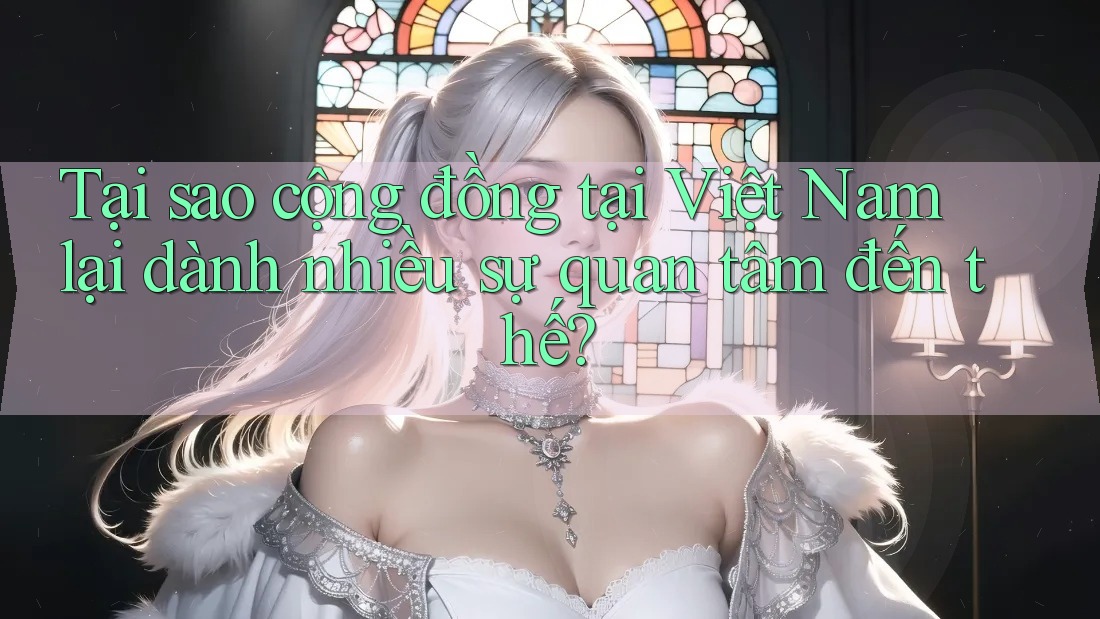 Tại sao cộng đồng tại Việt Nam lại dành nhiều sự quan tâm đến thế? Tại sao cộng đồng tại Việt Nam lại dành nhiều sự quan tâm đến thế?