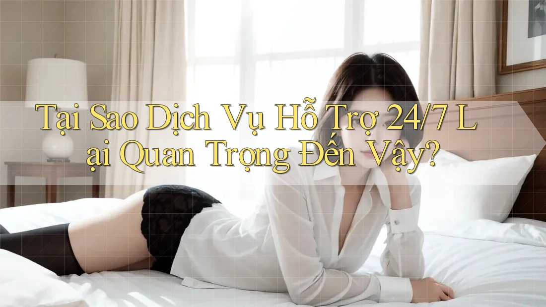 Tại Sao Dịch Vụ Hỗ Trợ 24/7 Lại Quan Trọng Đến Vậy? Tại Sao Dịch Vụ Hỗ Trợ 24/7 Lại Quan Trọng Đến Vậy?