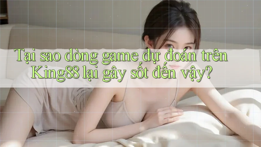 Tại sao dòng game dự đoán trên King88 lại gây sốt đến vậy? Tại sao dòng game dự đoán trên King88 lại gây sốt đến vậy?