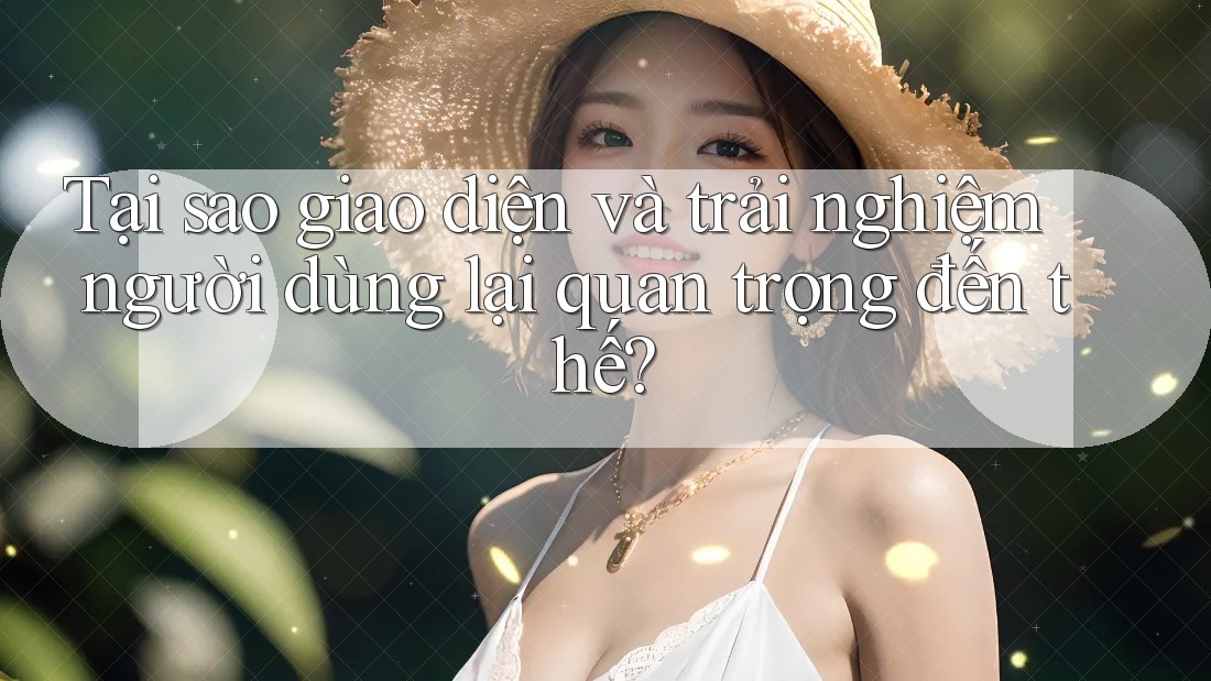 Tại sao giao diện và trải nghiệm người dùng lại quan trọng đến thế? Tại sao giao diện và trải nghiệm người dùng lại quan trọng đến thế?