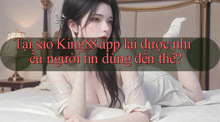 Tại sao King88 app lại được nhiều người tin dùng đến thế? Tại sao King88 app lại được nhiều người tin dùng đến thế?