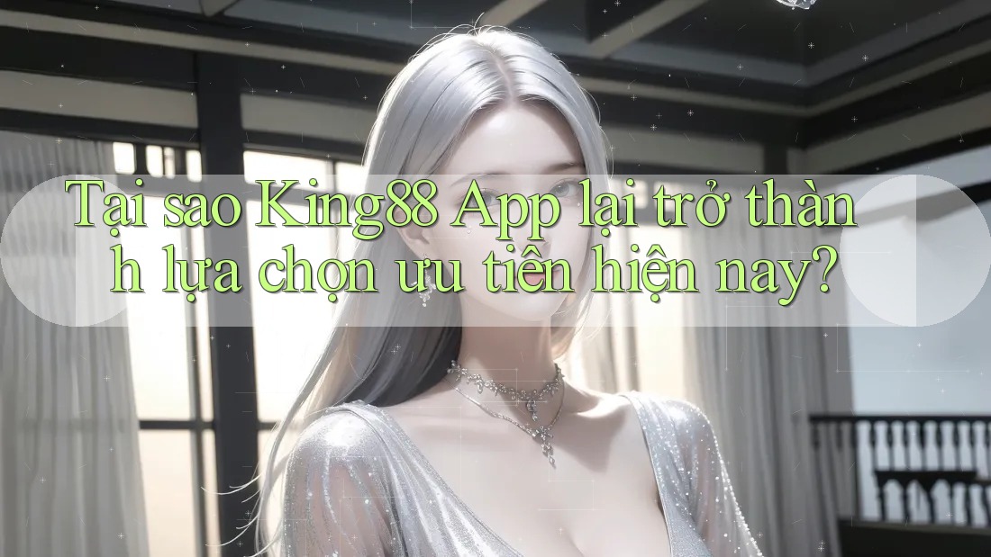 Tại sao King88 App lại trở thành lựa chọn ưu tiên hiện nay? Tại sao King88 App lại trở thành lựa chọn ưu tiên hiện nay?