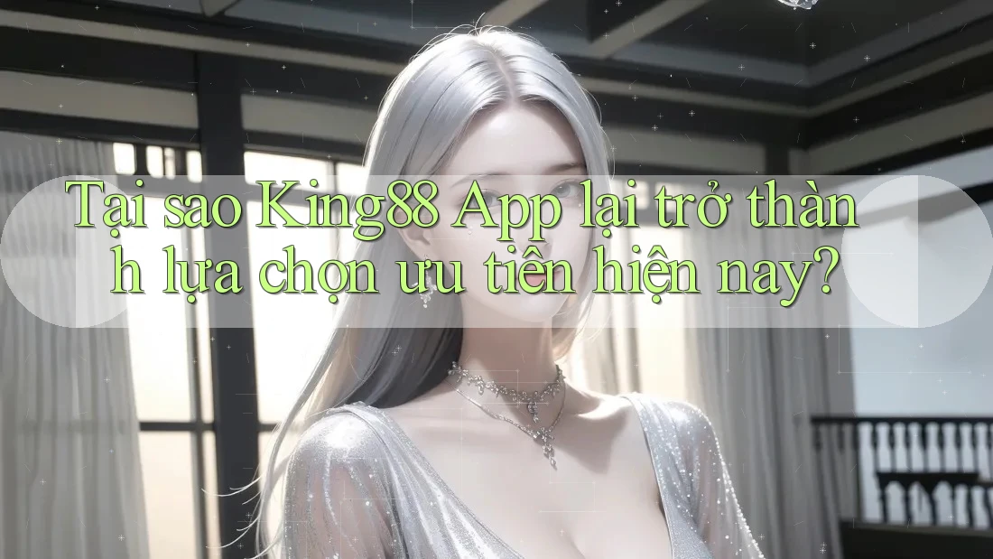 Tại sao King88 App lại trở thành lựa chọn ưu tiên hiện nay? Tại sao King88 App lại trở thành lựa chọn ưu tiên hiện nay?