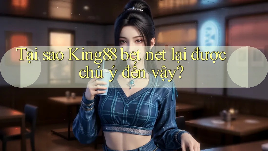 Tại sao King88 bet net lại được chú ý đến vậy? Tại sao King88 bet net lại được chú ý đến vậy?