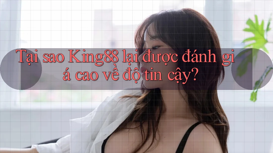 Tại sao King88 lại được đánh giá cao về độ tin cậy? Tại sao King88 lại được đánh giá cao về độ tin cậy?