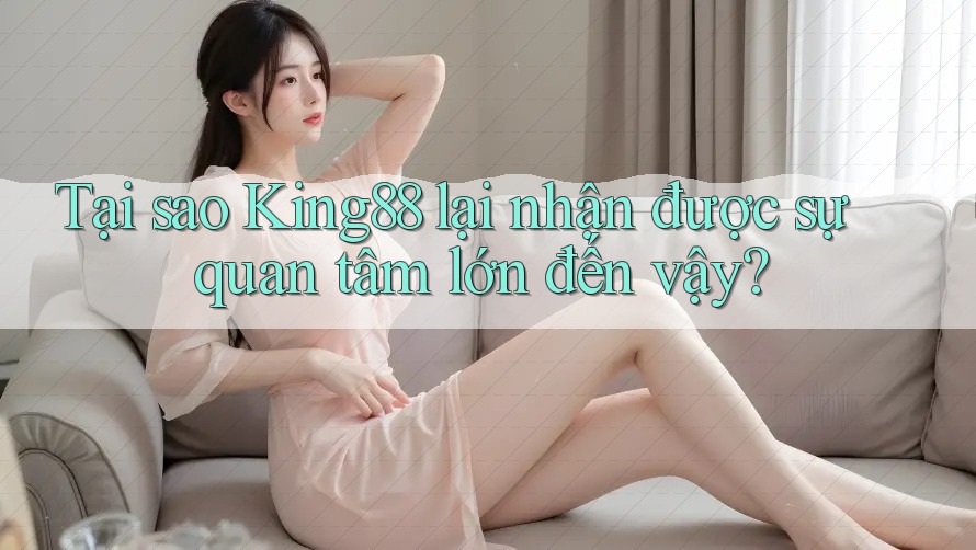 Tại sao King88 lại nhận được sự quan tâm lớn đến vậy? Tại sao King88 lại nhận được sự quan tâm lớn đến vậy?