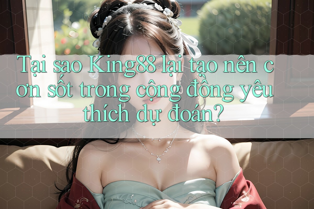 Tại sao King88 lại tạo nên cơn sốt trong cộng đồng yêu thích dự đoán? Tại sao King88 lại tạo nên cơn sốt trong cộng đồng yêu thích dự đoán?
