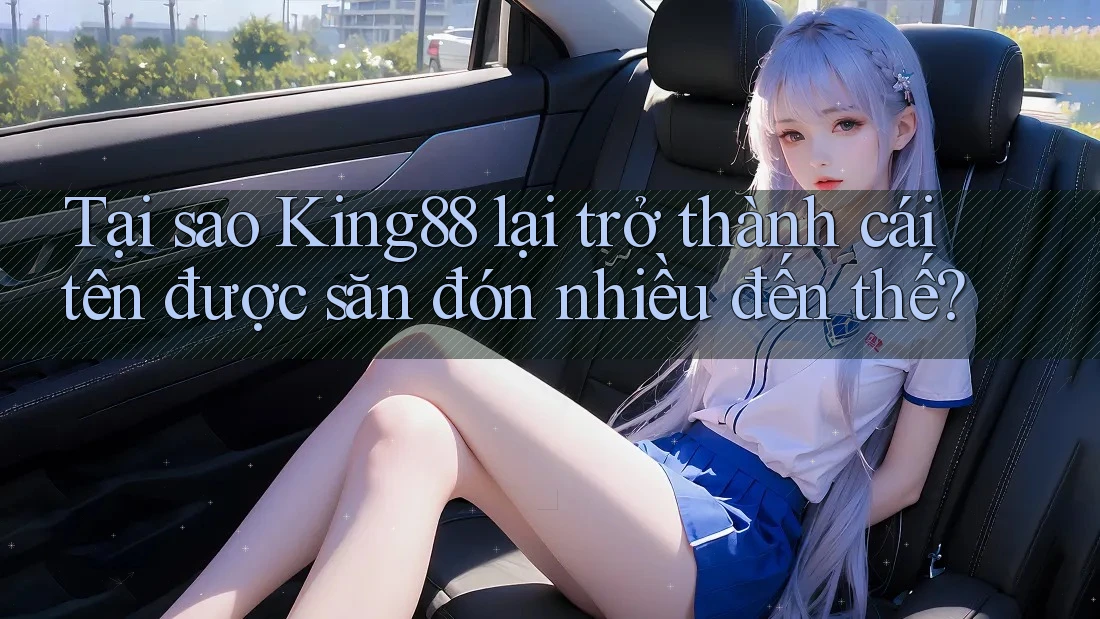 Tại sao King88 lại trở thành cái tên được săn đón nhiều đến thế? Tại sao King88 lại trở thành cái tên được săn đón nhiều đến thế?