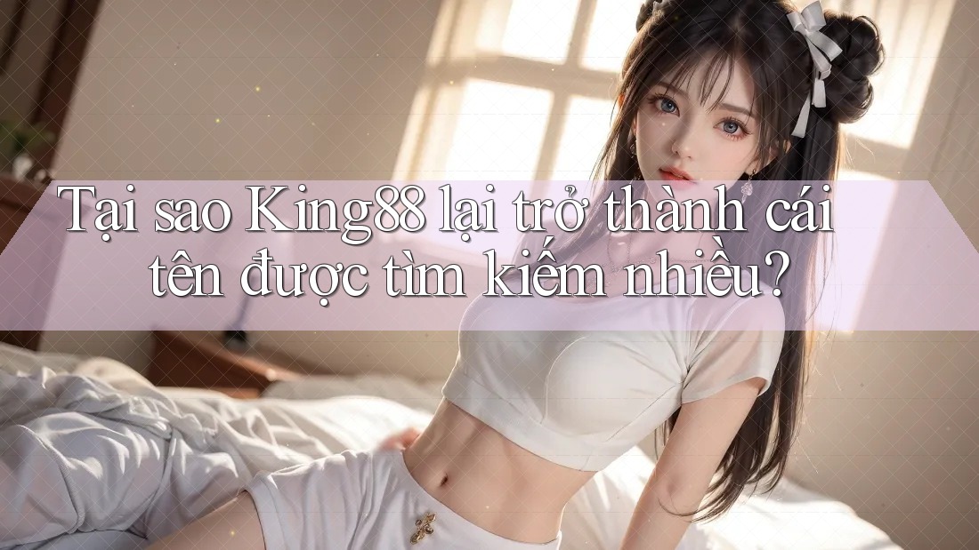 Tại sao King88 lại trở thành cái tên được tìm kiếm nhiều? Tại sao King88 lại trở thành cái tên được tìm kiếm nhiều?