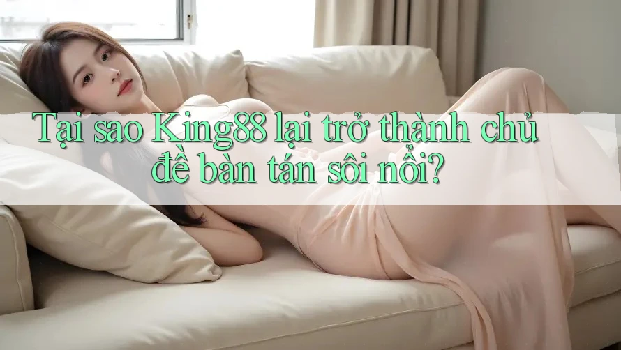 Tại sao King88 lại trở thành chủ đề bàn tán sôi nổi? Tại sao King88 lại trở thành chủ đề bàn tán sôi nổi?