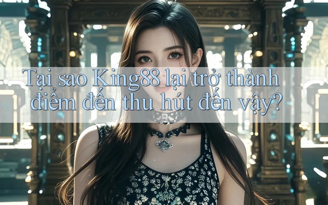 Tại sao King88 lại trở thành điểm đến thu hút đến vậy? Tại sao King88 lại trở thành điểm đến thu hút đến vậy?