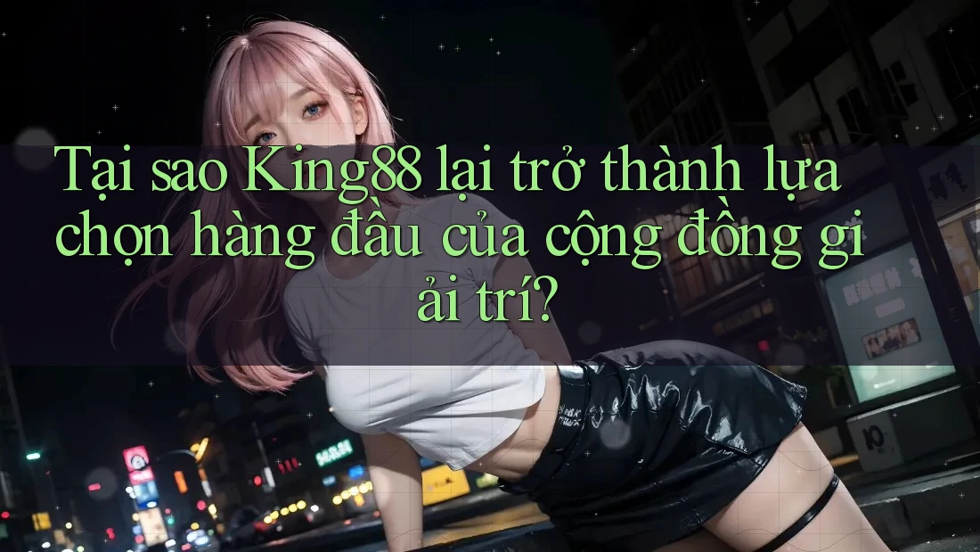 Tại sao King88 lại trở thành lựa chọn hàng đầu của cộng đồng giải trí? Tại sao King88 lại trở thành lựa chọn hàng đầu của cộng đồng giải trí?