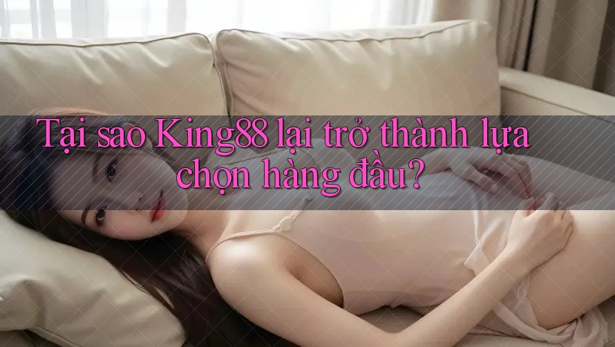 Tại sao King88 lại trở thành lựa chọn hàng đầu? Tại sao King88 lại trở thành lựa chọn hàng đầu?