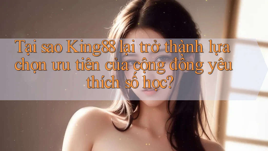 Tại sao King88 lại trở thành lựa chọn ưu tiên của cộng đồng yêu thích số học? Tại sao King88 lại trở thành lựa chọn ưu tiên của cộng đồng yêu thích số học?