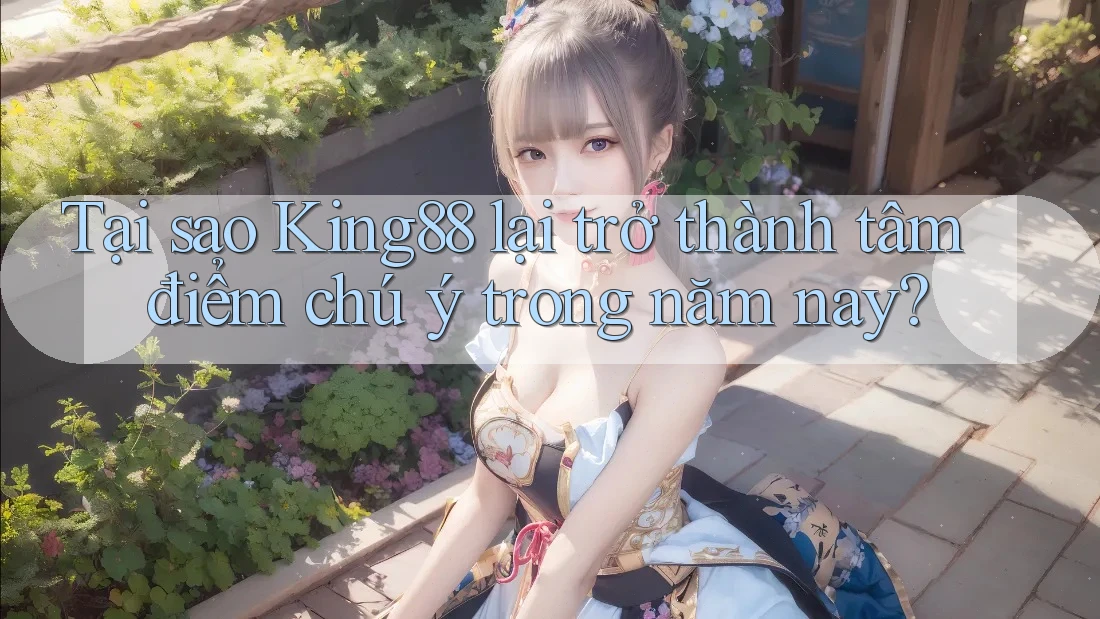 Tại sao King88 lại trở thành tâm điểm chú ý trong năm nay? Tại sao King88 lại trở thành tâm điểm chú ý trong năm nay?