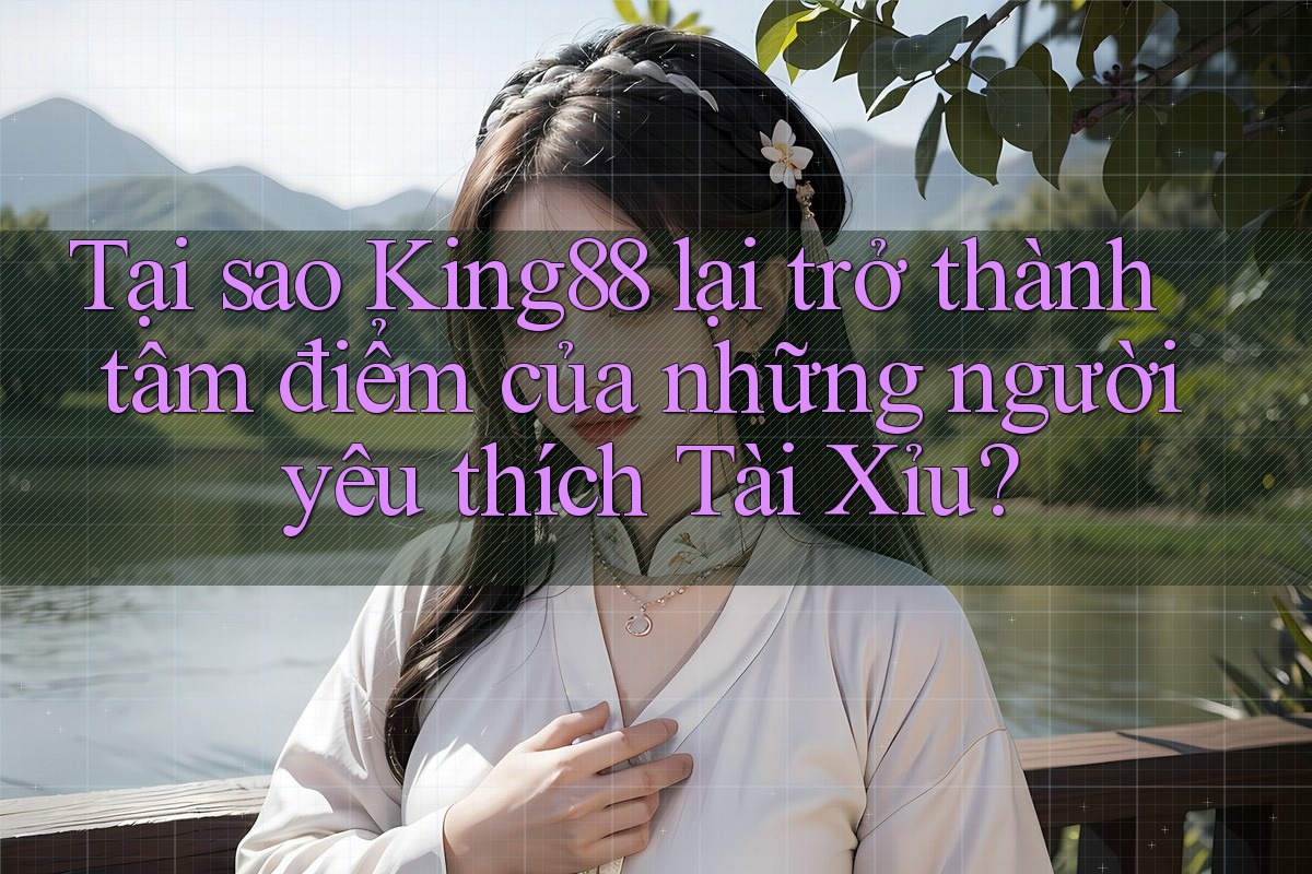 Tại sao King88 lại trở thành tâm điểm của những người yêu thích Tài Xỉu? Tại sao King88 lại trở thành tâm điểm của những người yêu thích Tài Xỉu?