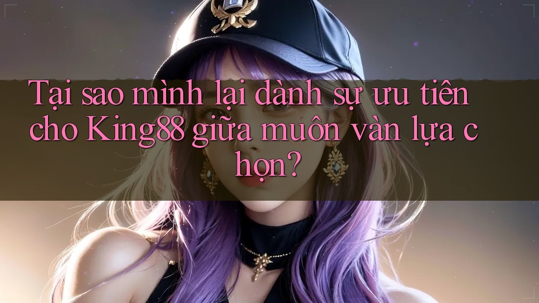 Tại sao mình lại dành sự ưu tiên cho King88 giữa muôn vàn lựa chọn? Tại sao mình lại dành sự ưu tiên cho King88 giữa muôn vàn lựa chọn?