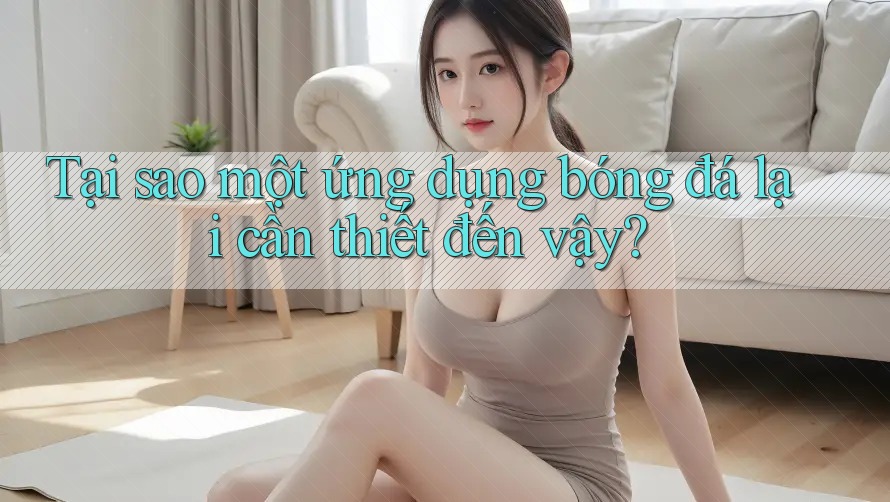 Tại sao một ứng dụng bóng đá lại cần thiết đến vậy? Tại sao một ứng dụng bóng đá lại cần thiết đến vậy?