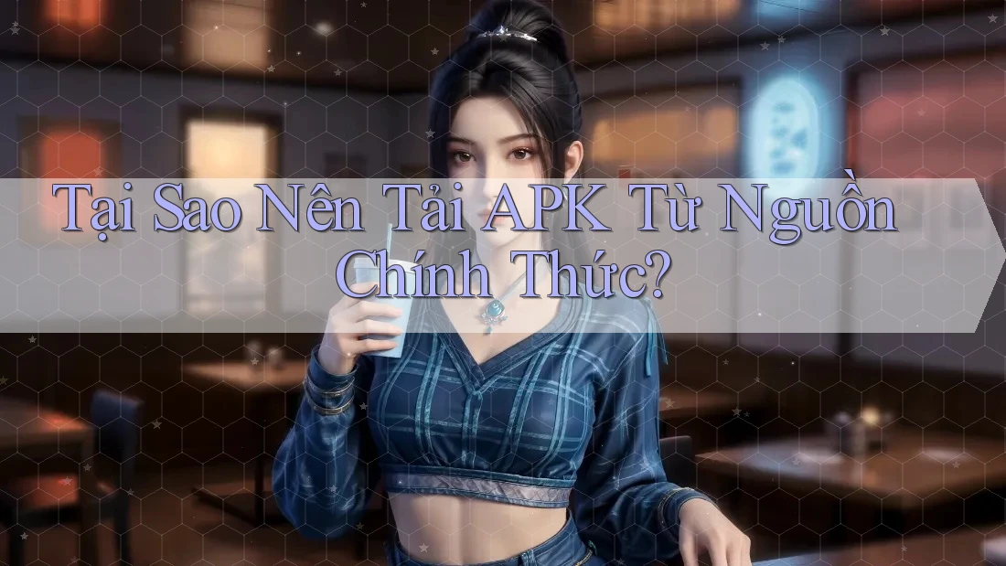 Tại Sao Nên Tải APK Từ Nguồn Chính Thức? Tại Sao Nên Tải APK Từ Nguồn Chính Thức?