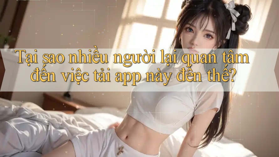 Tại sao nhiều người lại quan tâm đến việc tải app này đến thế? Tại sao nhiều người lại quan tâm đến việc tải app này đến thế?