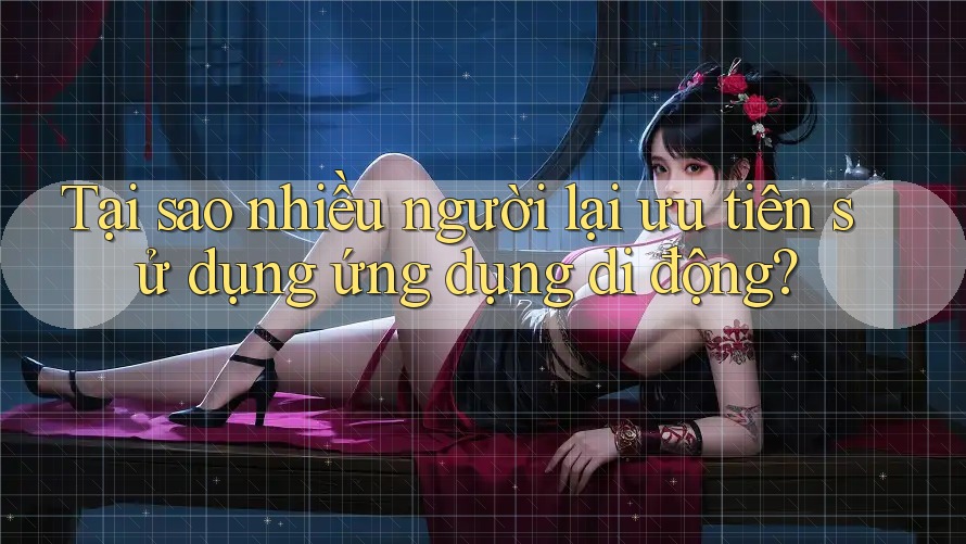 Tại sao nhiều người lại ưu tiên sử dụng ứng dụng di động? Tại sao nhiều người lại ưu tiên sử dụng ứng dụng di động?
