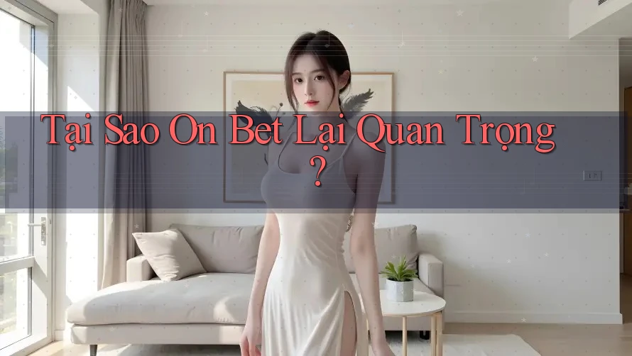 Tại Sao On Bet Lại Quan Trọng? Tại Sao On Bet Lại Quan Trọng?