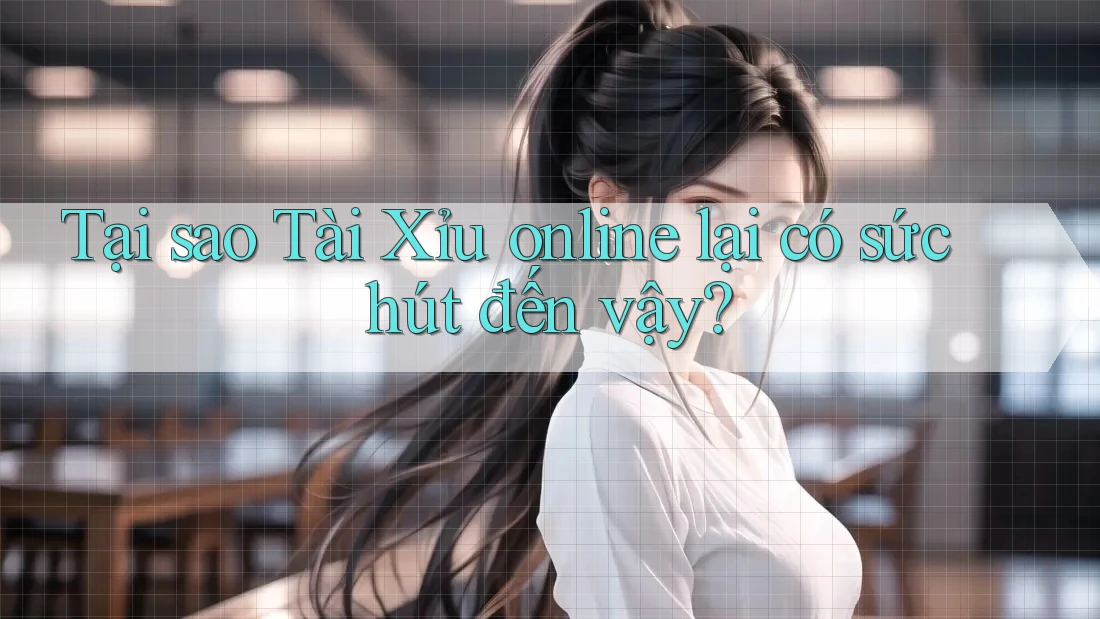 Tại sao Tài Xỉu online lại có sức hút đến vậy? Tại sao Tài Xỉu online lại có sức hút đến vậy?