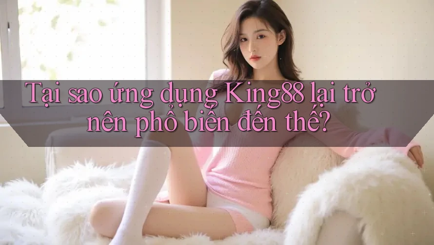 Tại sao ứng dụng King88 lại trở nên phổ biến đến thế? Tại sao ứng dụng King88 lại trở nên phổ biến đến thế?