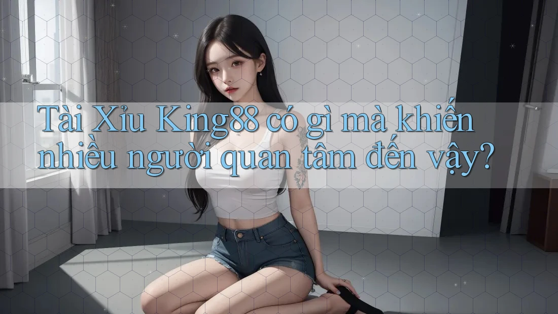 Tài Xỉu King88 có gì mà khiến nhiều người quan tâm đến vậy? Tài Xỉu King88 có gì mà khiến nhiều người quan tâm đến vậy?