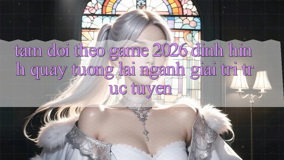 Tầm Dõi theo “Game 2026” – Định Hình Quay tương lai Ngành Giải Trí Trực Tuyến Tầm Dõi theo “Game 2026” – Định Hình Quay tương lai Ngành Giải Trí Trực Tuyến