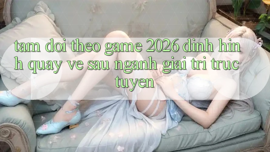 Tầm Dõi theo “Game 2026” – Định Hình Quay về sau Ngành Giải Trí Trực Tuyến Tầm Dõi theo “Game 2026” – Định Hình Quay về sau Ngành Giải Trí Trực Tuyến