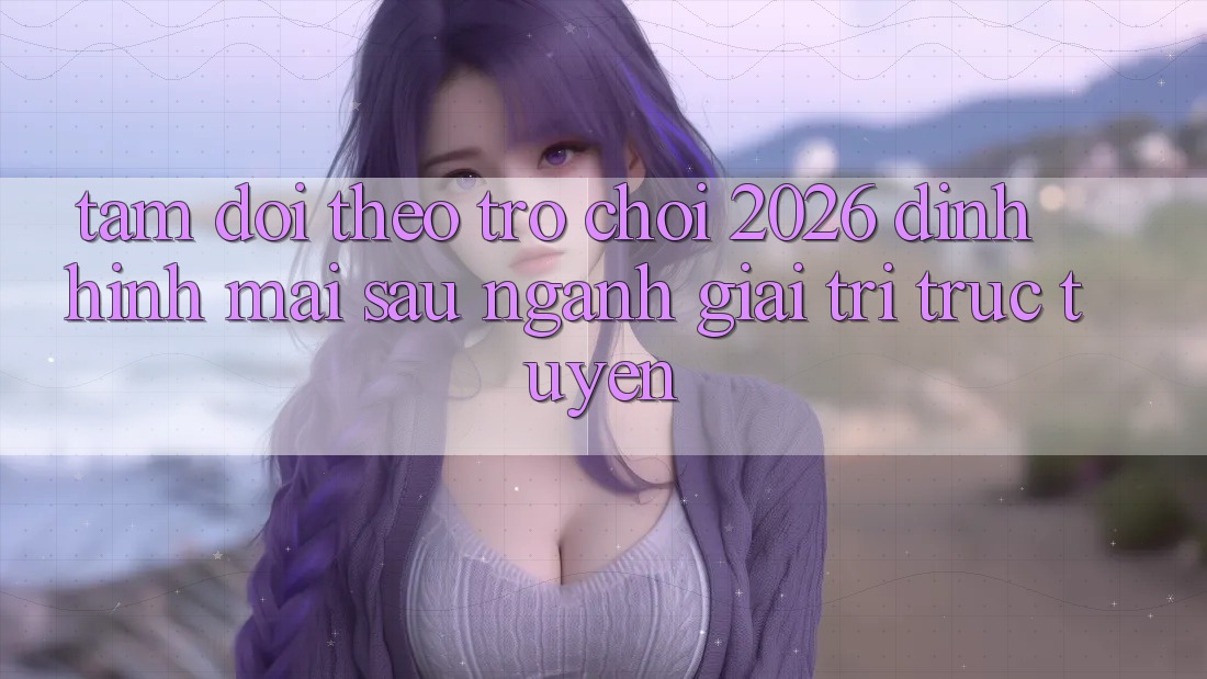 Tầm Dõi theo “Trò chơi 2026” – Định Hình Mai sau Ngành Giải Trí Trực Tuyến Tầm Dõi theo “Trò chơi 2026” – Định Hình Mai sau Ngành Giải Trí Trực Tuyến