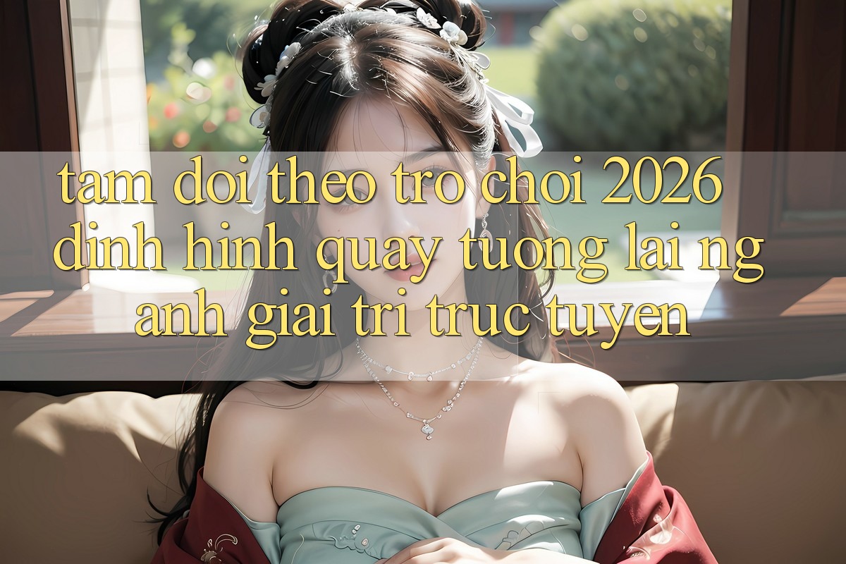 Tầm Dõi theo “Trò chơi 2026” – Định Hình Quay tương lai Ngành Giải Trí Trực Tuyến Tầm Dõi theo “Trò chơi 2026” – Định Hình Quay tương lai Ngành Giải Trí Trực Tuyến