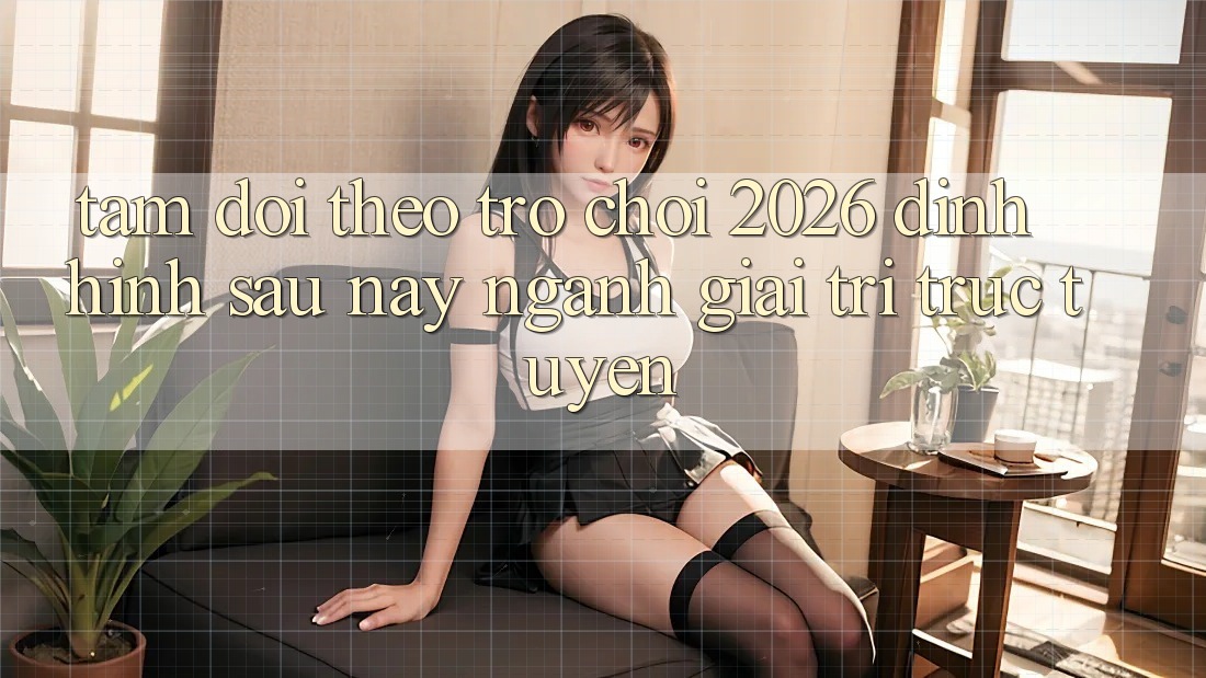 Tầm Dõi theo “Trò chơi 2026” – Định Hình Sau này Ngành Giải Trí Trực Tuyến Tầm Dõi theo “Trò chơi 2026” – Định Hình Sau này Ngành Giải Trí Trực Tuyến