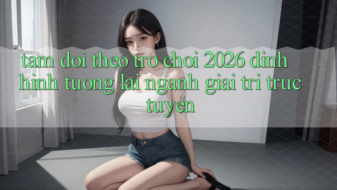 Tầm Dõi theo “Trò chơi 2026” – Định Hình Tương Lai Ngành Giải Trí Trực Tuyến Tầm Dõi theo “Trò chơi 2026” – Định Hình Tương Lai Ngành Giải Trí Trực Tuyến