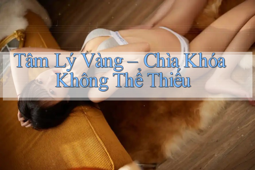 Tâm Lý Vàng – Chìa Khóa Không Thể Thiếu Tâm Lý Vàng – Chìa Khóa Không Thể Thiếu