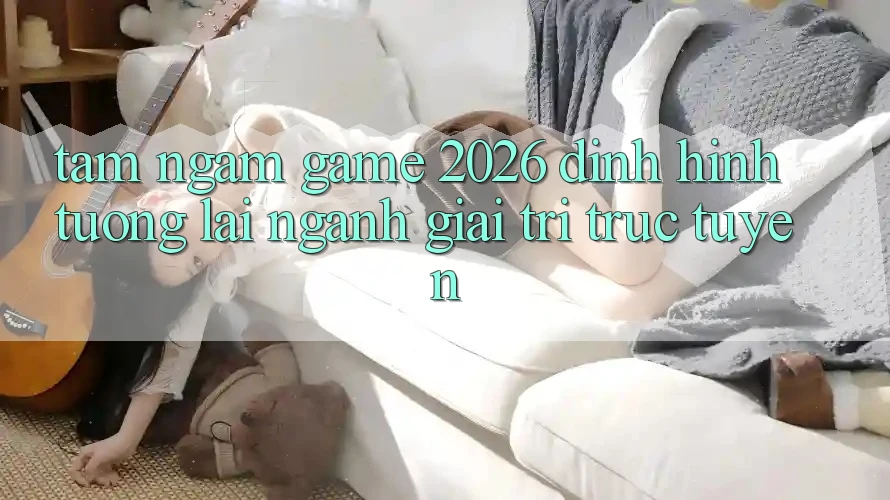Tầm Ngắm “Game 2026” – Định Hình Tương Lai Ngành Giải Trí Trực Tuyến Tầm Ngắm “Game 2026” – Định Hình Tương Lai Ngành Giải Trí Trực Tuyến