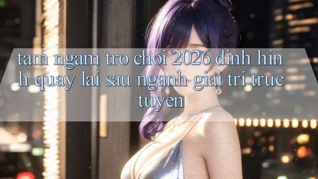 Tầm Ngắm “Trò chơi 2026” – Định Hình Quay lại sau Ngành Giải Trí Trực Tuyến Tầm Ngắm “Trò chơi 2026” – Định Hình Quay lại sau Ngành Giải Trí Trực Tuyến