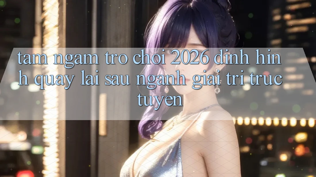Tầm Ngắm “Trò chơi 2026” – Định Hình Quay lại sau Ngành Giải Trí Trực Tuyến Tầm Ngắm “Trò chơi 2026” – Định Hình Quay lại sau Ngành Giải Trí Trực Tuyến