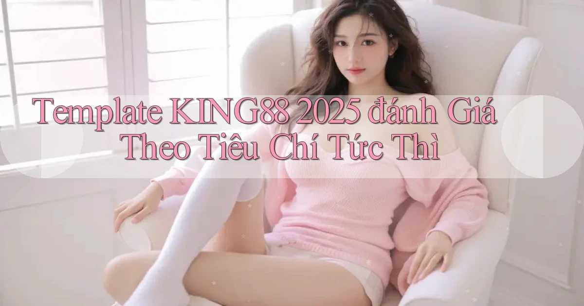 template King88 2025   đánh giá theo tiêu chí tức thì