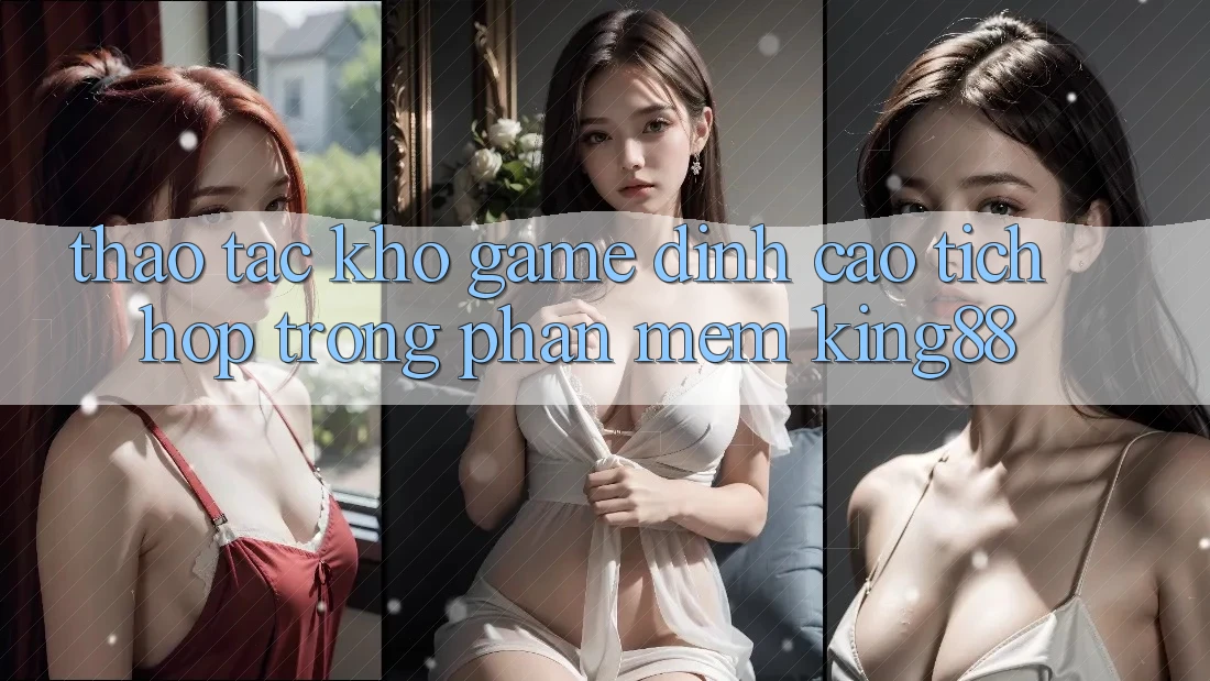 Thao tác Kho Game Đỉnh cao Tích Hợp Trong Phần mềm King88 Thao tác Kho Game Đỉnh cao Tích Hợp Trong Phần mềm King88